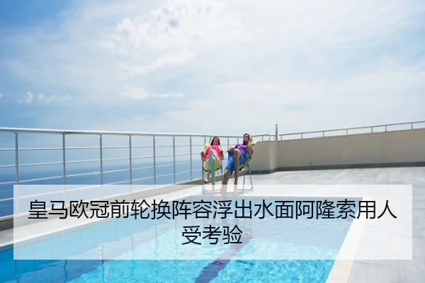 皇马欧冠前轮换阵容浮出水面阿隆索用人受考验