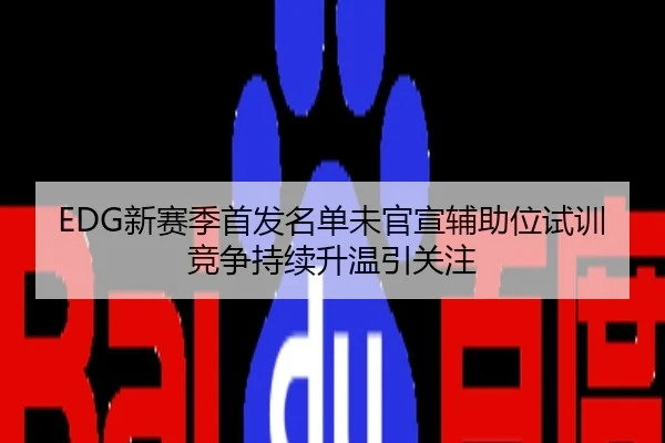 EDG新赛季首发名单未官宣辅助位试训竞争持续升温引关注