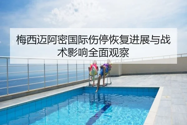 梅西迈阿密国际伤停恢复进展与战术影响全面观察